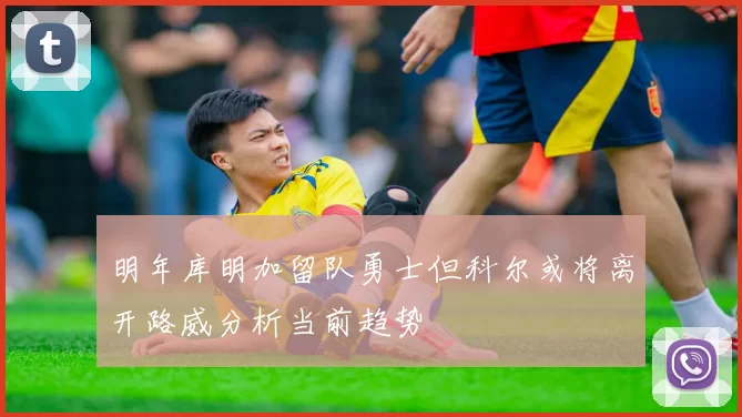 明年库明加留队勇士但科尔或将离开路威分析当前趋势