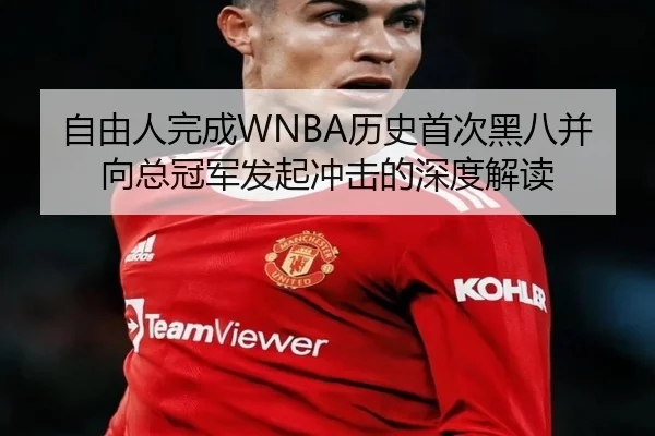 自由人完成WNBA历史首次黑八并向总冠军发起冲击的深度解读